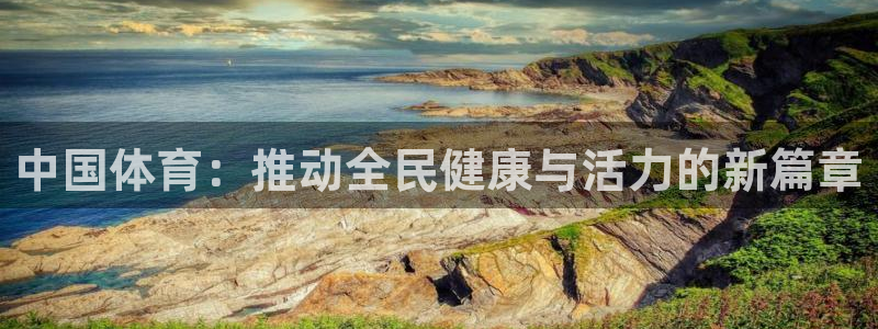 米兰体育官网下载软件:中国体育:推动全民健康与活力的新篇章